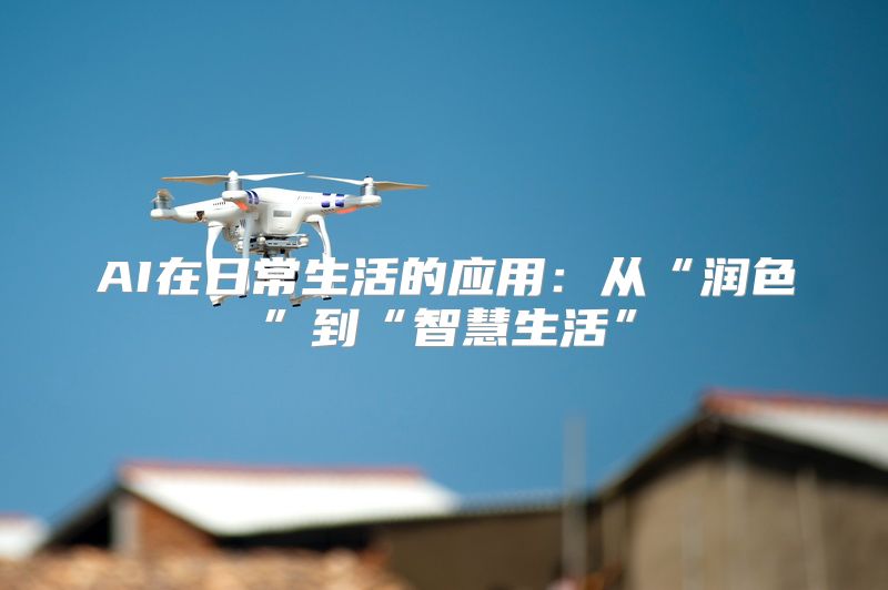 AI在日常生活的应用：从“润色”到“智慧生活”