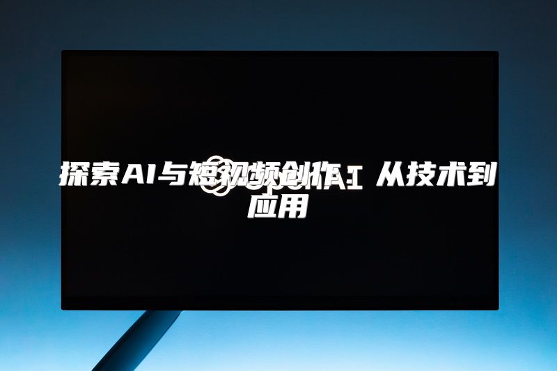 探索AI与短视频创作：从技术到应用