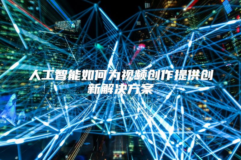 人工智能如何为视频创作提供创新解决方案
