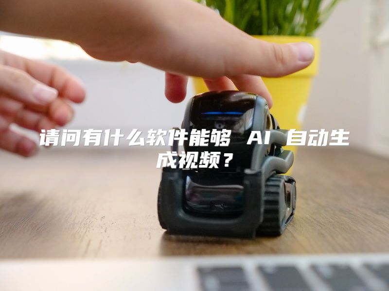 请问有什么软件能够 AI 自动生成视频？