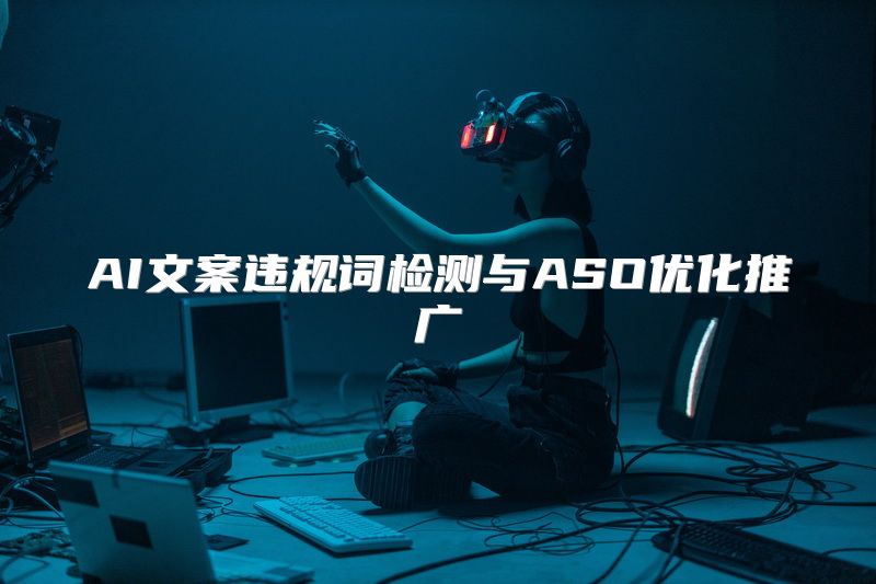 AI文案违规词检测与ASO优化推广