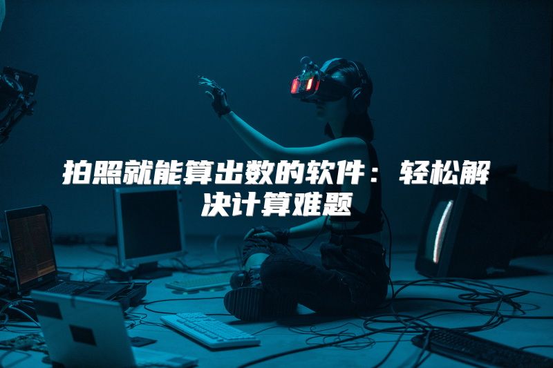 拍照就能算出数的软件：轻松解决计算难题
