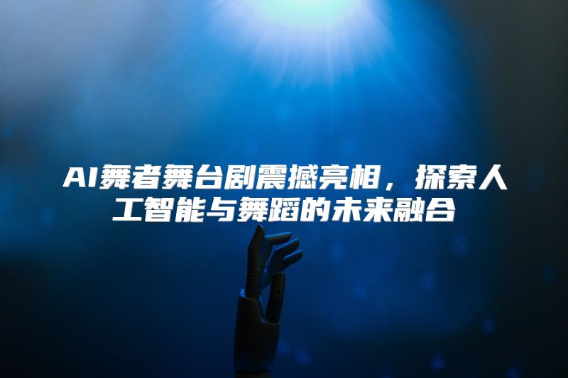 AI舞者舞台剧震撼亮相，探索人工智能与舞蹈的未来融合