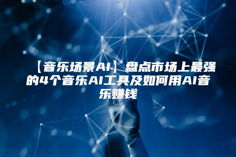 【音乐场景AI】盘点市场上最强的4个音乐AI工具及如何用AI音乐赚钱