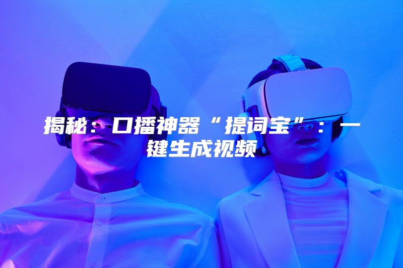 揭秘：口播神器“提词宝”：一键生成视频