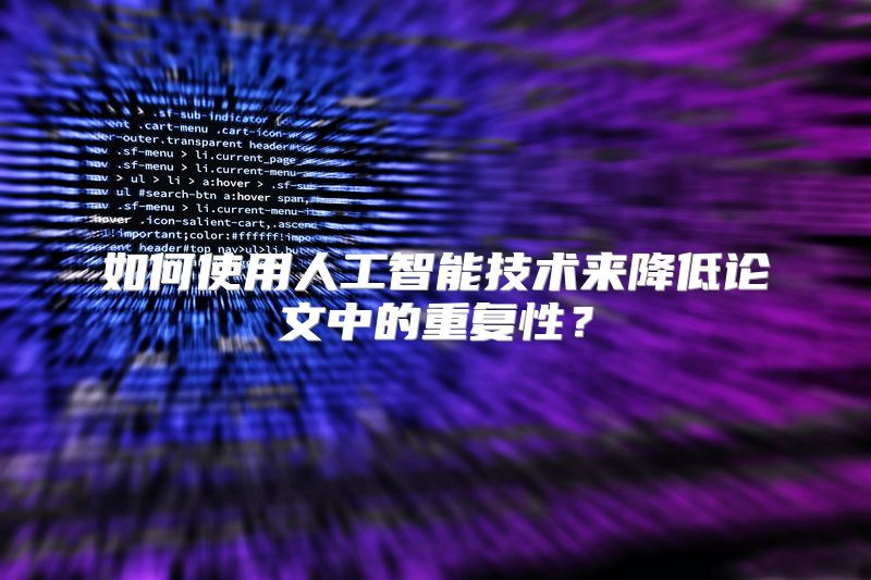 如何使用人工智能技术来降低论文中的重复性？