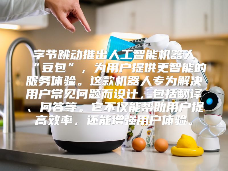 字节跳动推出人工智能机器人“豆包”，为用户提供更智能的服务体验。这款机器人专为解决用户常见问题而设计，包括翻译、问答等。它不仅能帮助用户提高效率，还能增强用户体验。