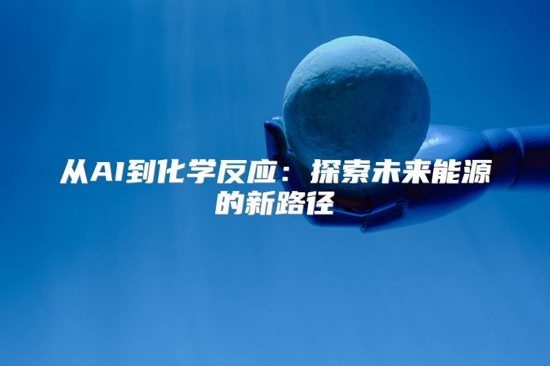 从AI到化学反应：探索未来能源的新路径