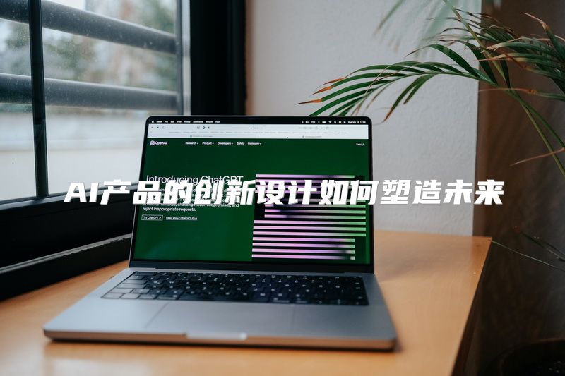 AI产品的创新设计如何塑造未来