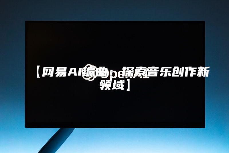 【网易AI编曲：探索音乐创作新领域】