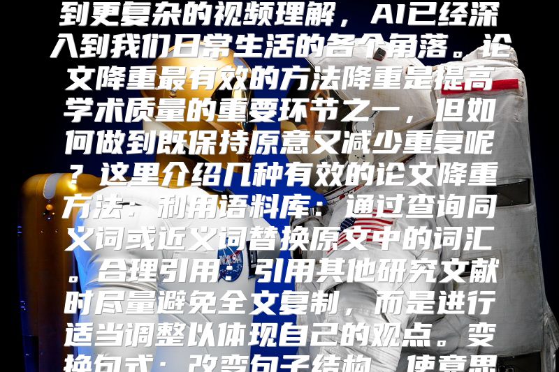 AI视频分析有何种类?人工智能技术的发展为视频分析带来了革命性的变化。从传统的图像识别到更复杂的视频理解，AI已经深入到我们日常生活的各个角落。论文降重最有效的方法降重是提高学术质量的重要环节之一，但如何做到既保持原意又减少重复呢？这里介绍几种有效的论文降重方法：利用语料库：通过查询同义词或近义词替换原文中的词汇。合理引用：引用其他研究文献时尽量避免全文复制，而是进行适当调整以体现自己的观点。变换句式：改变句子结构，使意思更加流畅和清晰。增加细节：对某些信息进行具体描述，以增强可读性。毕业论文ai率太高怎