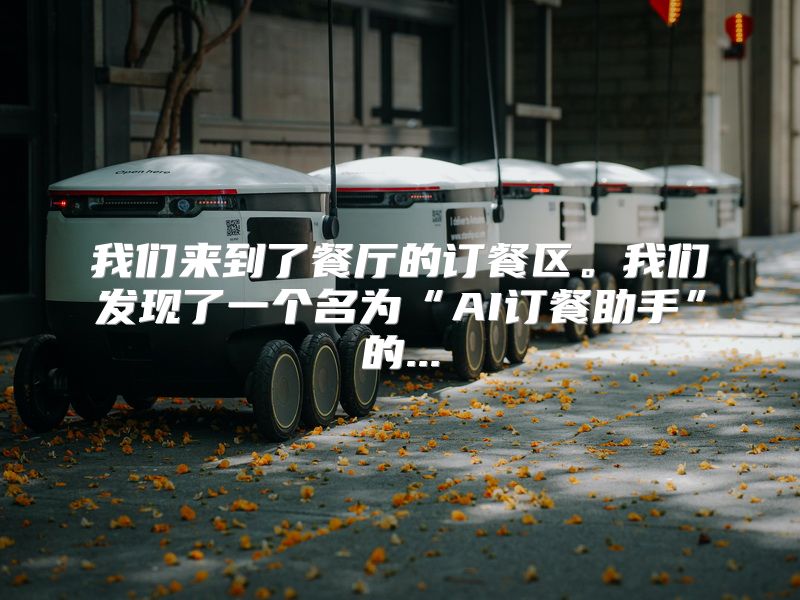 我们来到了餐厅的订餐区。我们发现了一个名为“AI订餐助手”的...