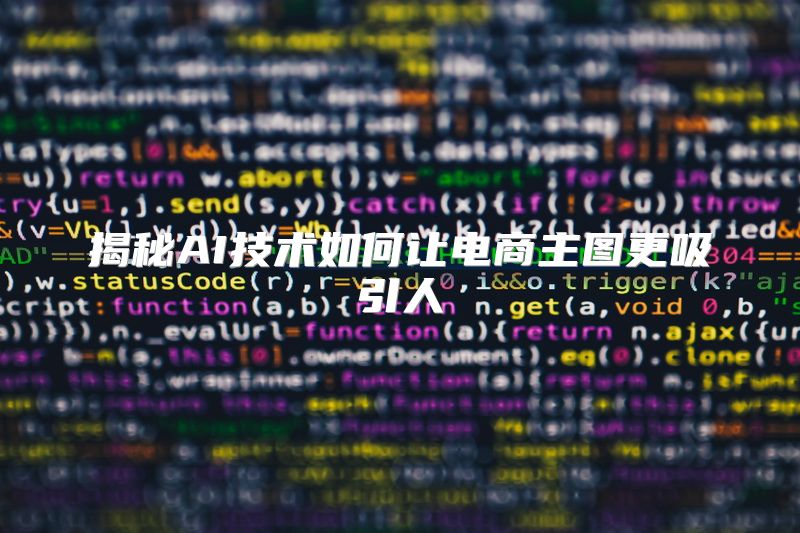 揭秘AI技术如何让电商主图更吸引人