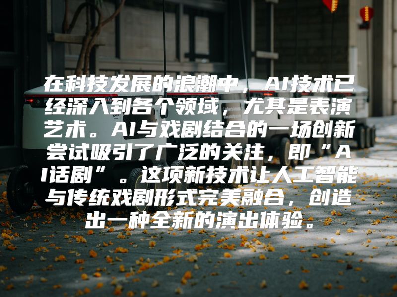 在科技发展的浪潮中，AI技术已经深入到各个领域，尤其是表演艺术。AI与戏剧结合的一场创新尝试吸引了广泛的关注，即“AI话剧”。这项新技术让人工智能与传统戏剧形式完美融合，创造出一种全新的演出体验。