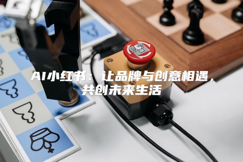 AI小红书：让品牌与创意相遇，共创未来生活