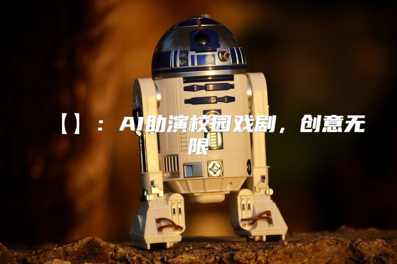 【】：AI助演校园戏剧，创意无限