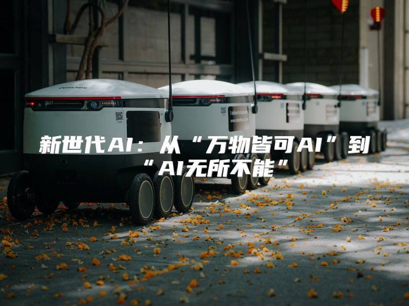 新世代AI：从“万物皆可AI”到“AI无所不能”
