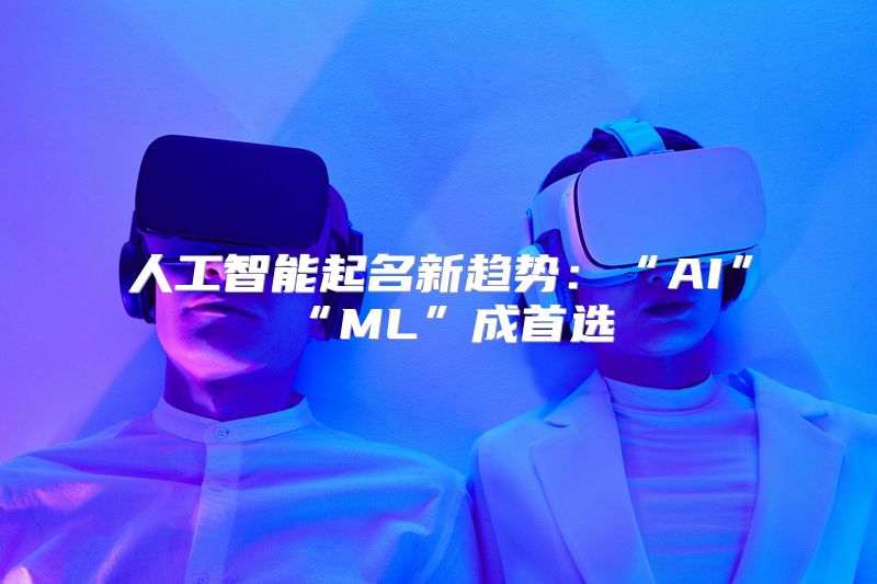 人工智能起名新趋势：“AI”“ML”成首选