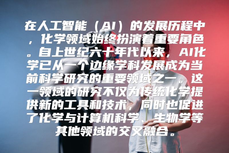 在人工智能（AI）的发展历程中，化学领域始终扮演着重要角色。自上世纪六十年代以来，AI化学已从一个边缘学科发展成为当前科学研究的重要领域之一。这一领域的研究不仅为传统化学提供新的工具和技术，同时也促进了化学与计算机科学、生物学等其他领域的交叉融合。