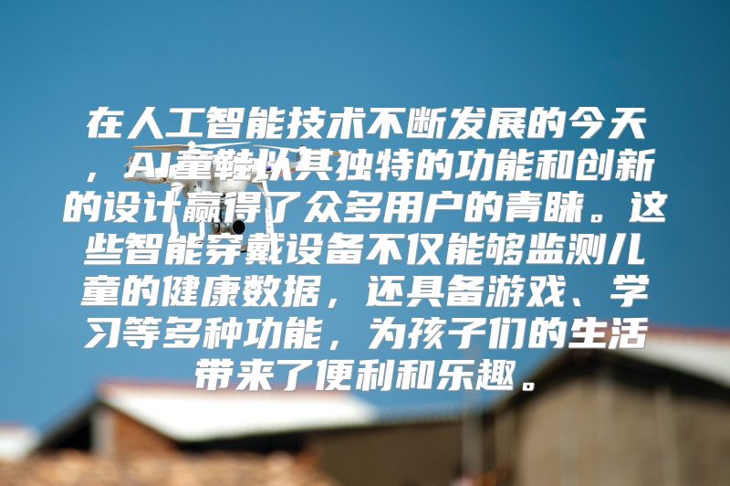 在人工智能技术不断发展的今天，AI童鞋以其独特的功能和创新的设计赢得了众多用户的青睐。这些智能穿戴设备不仅能够监测儿童的健康数据，还具备游戏、学习等多种功能，为孩子们的生活带来了便利和乐趣。