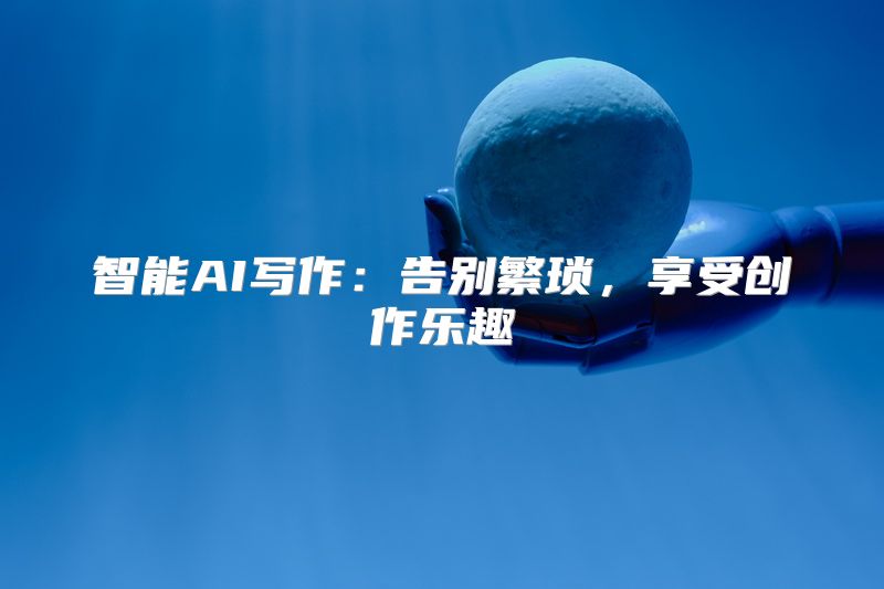 智能AI写作：告别繁琐，享受创作乐趣