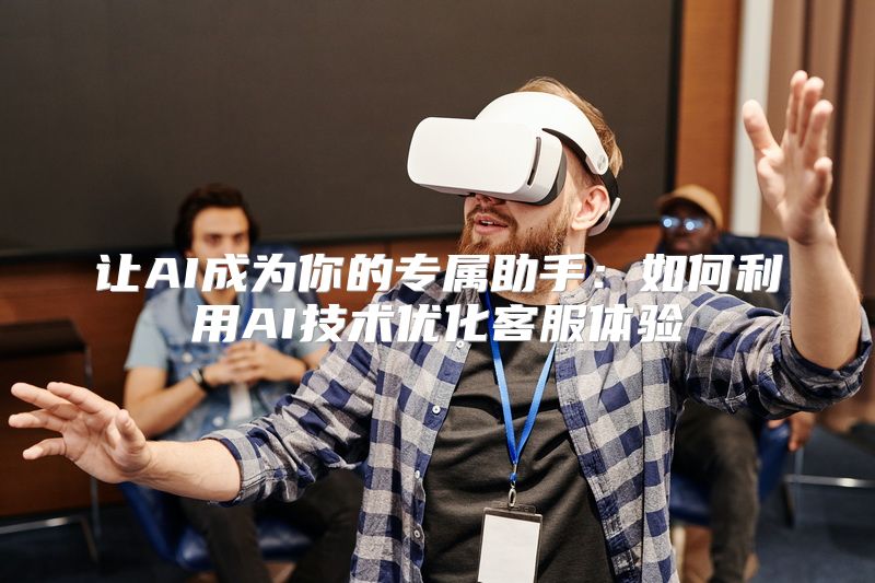 让AI成为你的专属助手：如何利用AI技术优化客服体验
