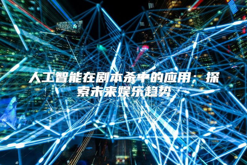 人工智能在剧本杀中的应用：探索未来娱乐趋势