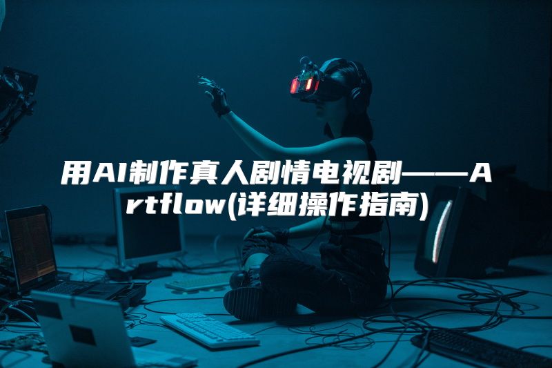 用AI制作真人剧情电视剧——Artflow(详细操作指南)
