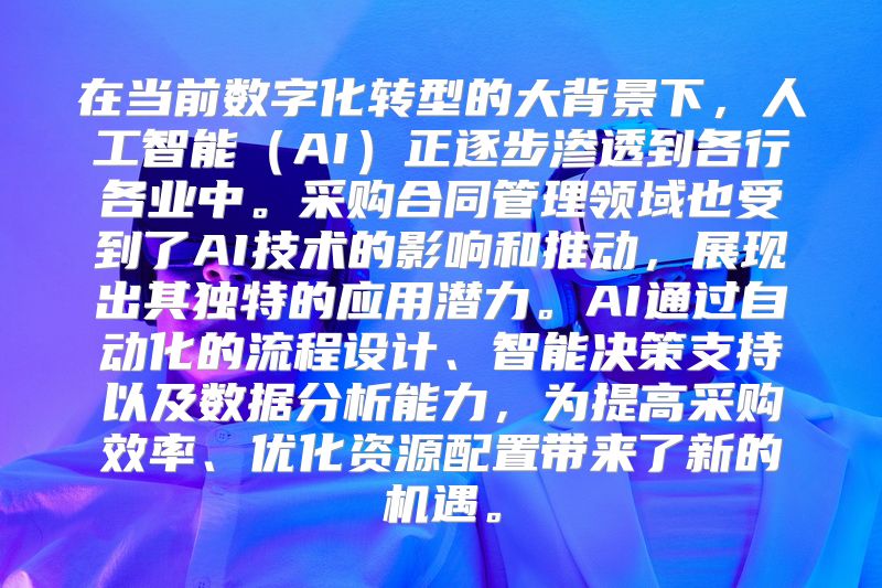 在当前数字化转型的大背景下，人工智能（AI）正逐步渗透到各行各业中。采购合同管理领域也受到了AI技术的影响和推动，展现出其独特的应用潜力。AI通过自动化的流程设计、智能决策支持以及数据分析能力，为提高采购效率、优化资源配置带来了新的机遇。