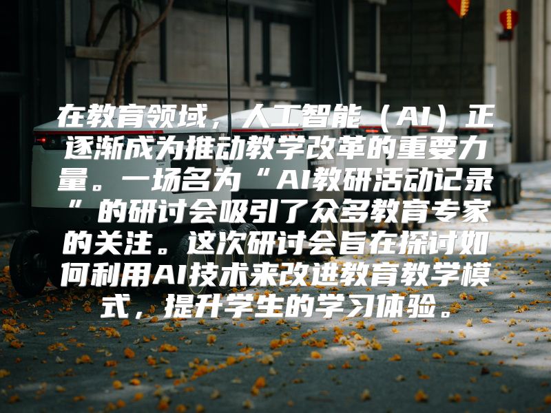 在教育领域，人工智能（AI）正逐渐成为推动教学改革的重要力量。一场名为“AI教研活动记录”的研讨会吸引了众多教育专家的关注。这次研讨会旨在探讨如何利用AI技术来改进教育教学模式，提升学生的学习体验。