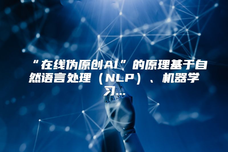 “在线伪原创AI”的原理基于自然语言处理（NLP）、机器学习...