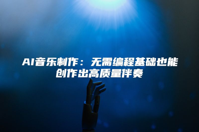 AI音乐制作：无需编程基础也能创作出高质量伴奏