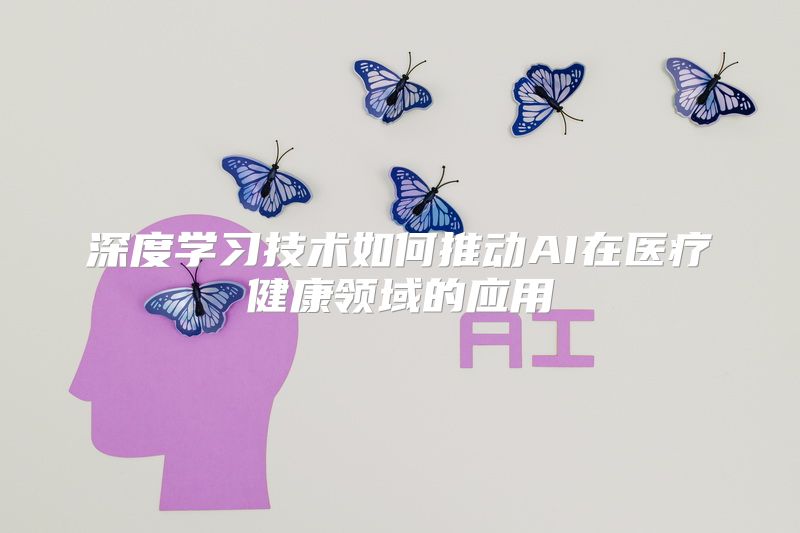 深度学习技术如何推动AI在医疗健康领域的应用