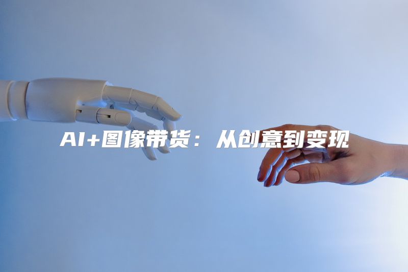 AI+图像带货：从创意到变现