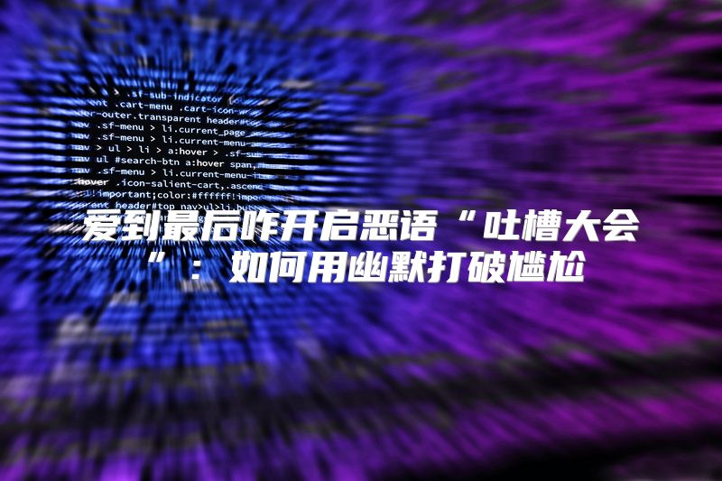 爱到最后咋开启恶语“吐槽大会”：如何用幽默打破尴尬