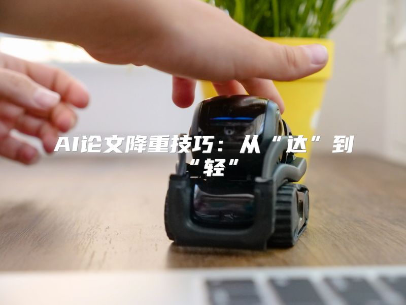 AI论文降重技巧：从“达”到“轻”