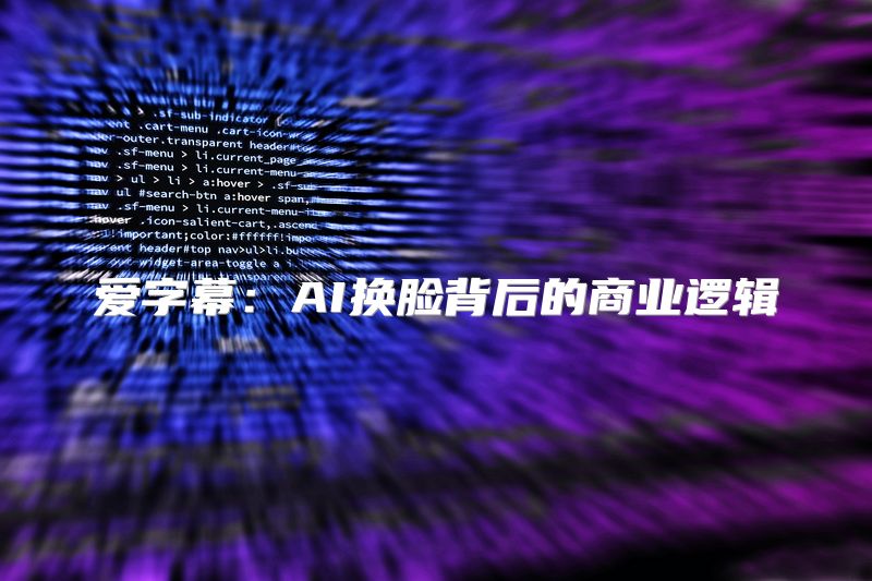 爱字幕：AI换脸背后的商业逻辑