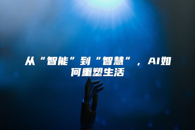 从“智能”到“智慧”，AI如何重塑生活