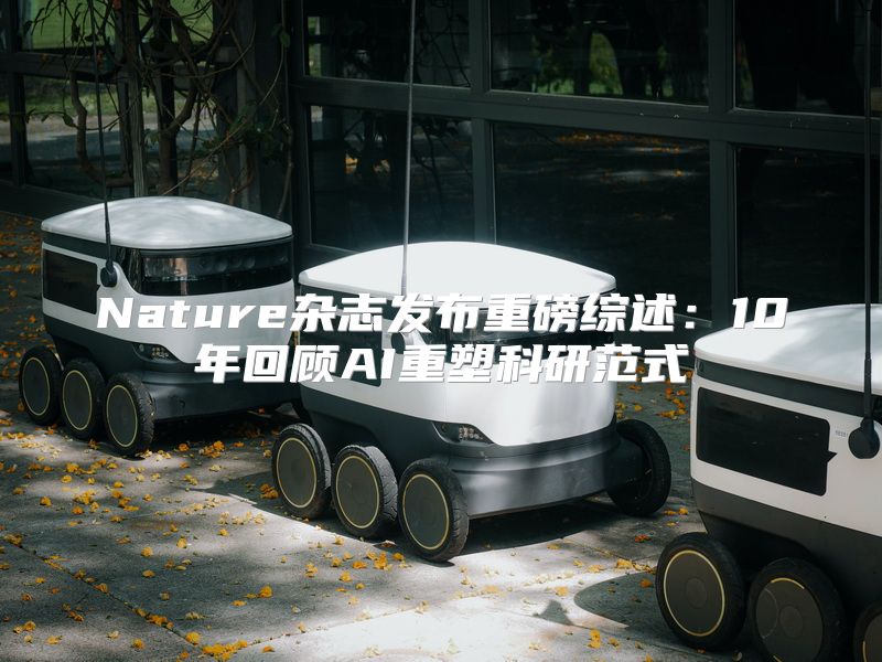 Nature杂志发布重磅综述：10年回顾AI重塑科研范式