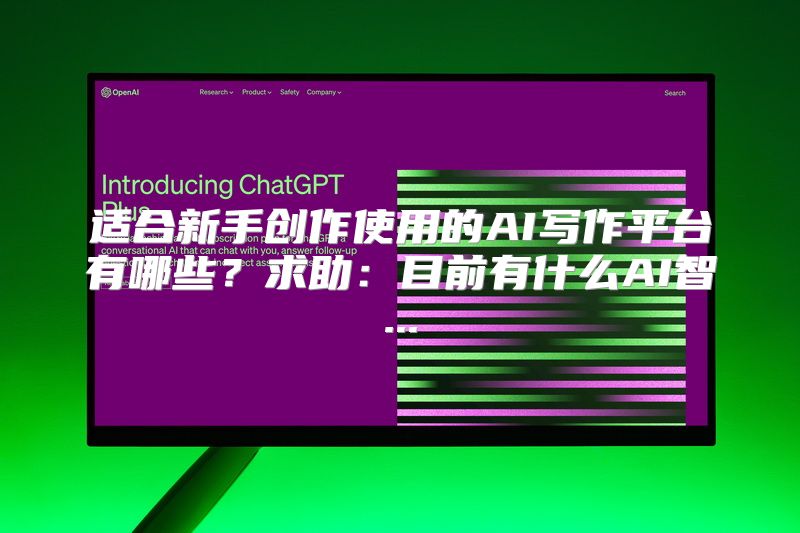 适合新手创作使用的AI写作平台有哪些？求助：目前有什么AI智...