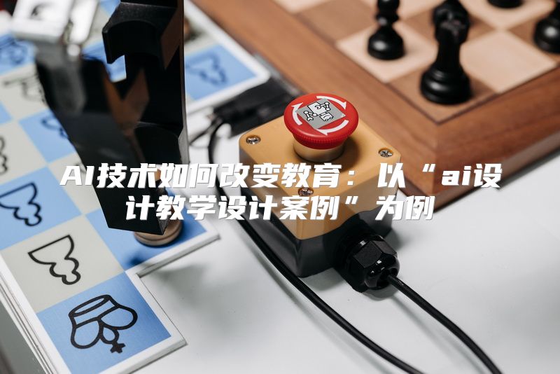 AI技术如何改变教育：以“ai设计教学设计案例”为例