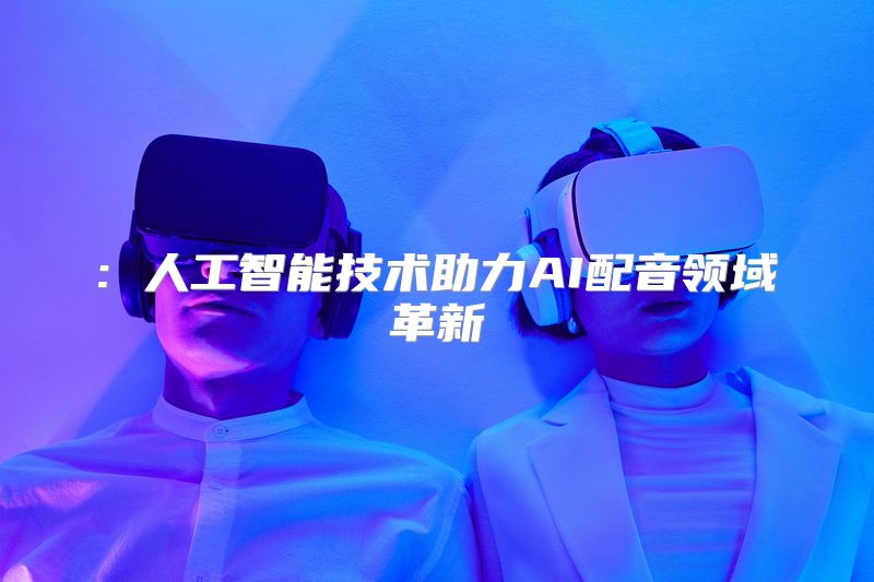 : 人工智能技术助力AI配音领域革新