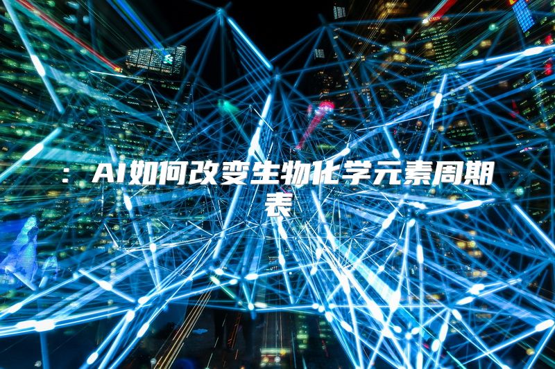 : AI如何改变生物化学元素周期表