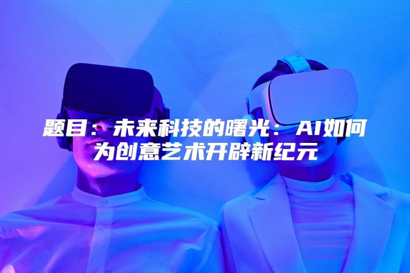 题目：未来科技的曙光：AI如何为创意艺术开辟新纪元