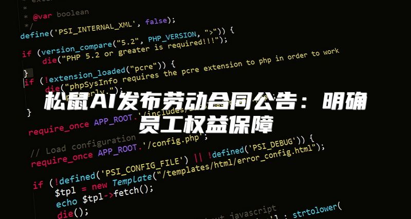 松鼠AI发布劳动合同公告：明确员工权益保障