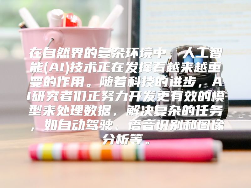 在自然界的复杂环境中，人工智能(AI)技术正在发挥着越来越重要的作用。随着科技的进步，AI研究者们正努力开发更有效的模型来处理数据，解决复杂的任务，如自动驾驶、语音识别和图像分析等。