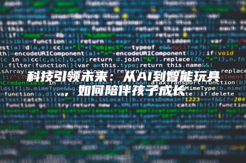 科技引领未来：从AI到智能玩具，如何陪伴孩子成长