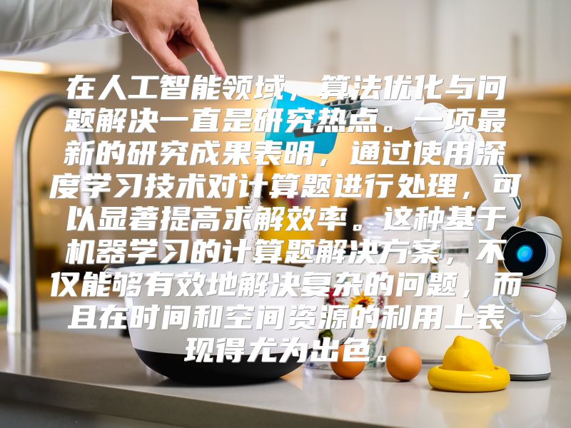 在人工智能领域，算法优化与问题解决一直是研究热点。一项最新的研究成果表明，通过使用深度学习技术对计算题进行处理，可以显著提高求解效率。这种基于机器学习的计算题解决方案，不仅能够有效地解决复杂的问题，而且在时间和空间资源的利用上表现得尤为出色。