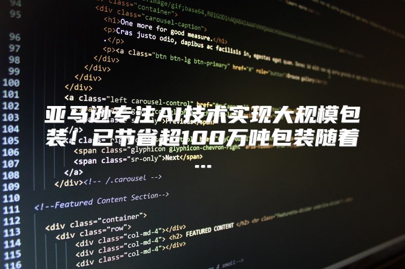 亚马逊专注AI技术实现大规模包装！已节省超100万吨包装随着...
