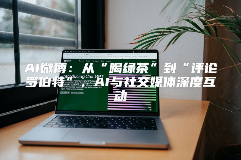 AI微博：从“喝绿茶”到“评论罗伯特”，AI与社交媒体深度互动